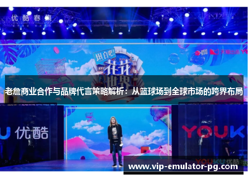 老詹商业合作与品牌代言策略解析：从篮球场到全球市场的跨界布局