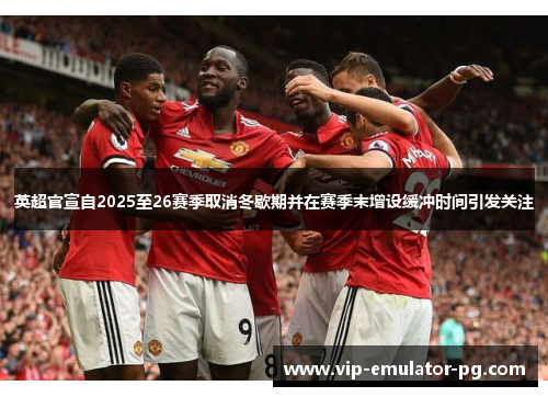 英超官宣自2025至26赛季取消冬歇期并在赛季末增设缓冲时间引发关注
