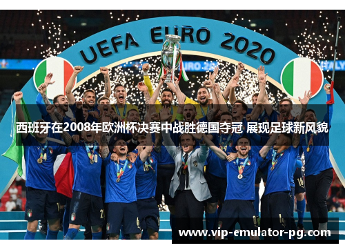 西班牙在2008年欧洲杯决赛中战胜德国夺冠 展现足球新风貌