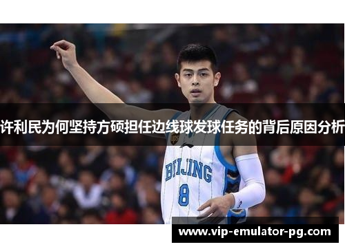 许利民为何坚持方硕担任边线球发球任务的背后原因分析