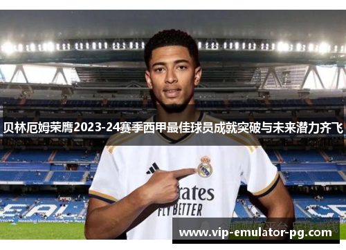 贝林厄姆荣膺2023-24赛季西甲最佳球员成就突破与未来潜力齐飞