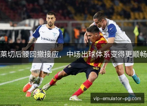 莱切后腰回撤接应，中场出球体系变得更顺畅